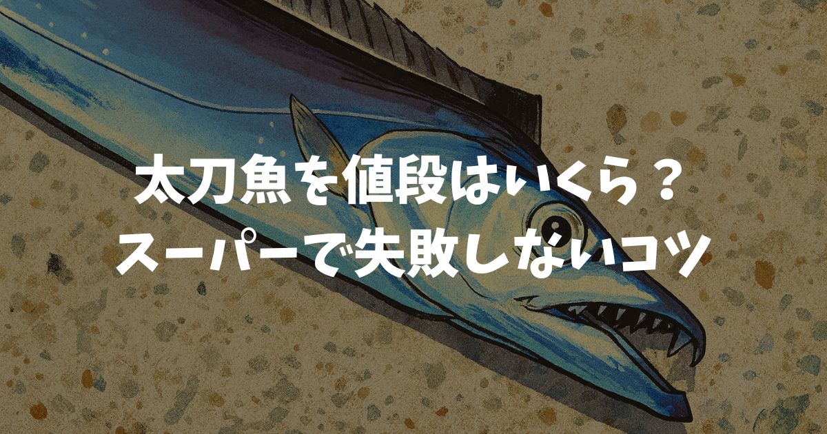 太刀魚の値段をスーパーで迷わず見極めるための基準とお得に選ぶ実践ポイント