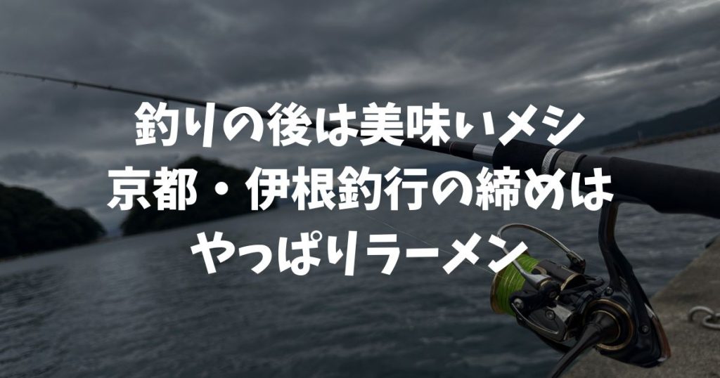 京都の釣り場、伊根網干場の帰りメシ!デイエギングの締めはラーメン