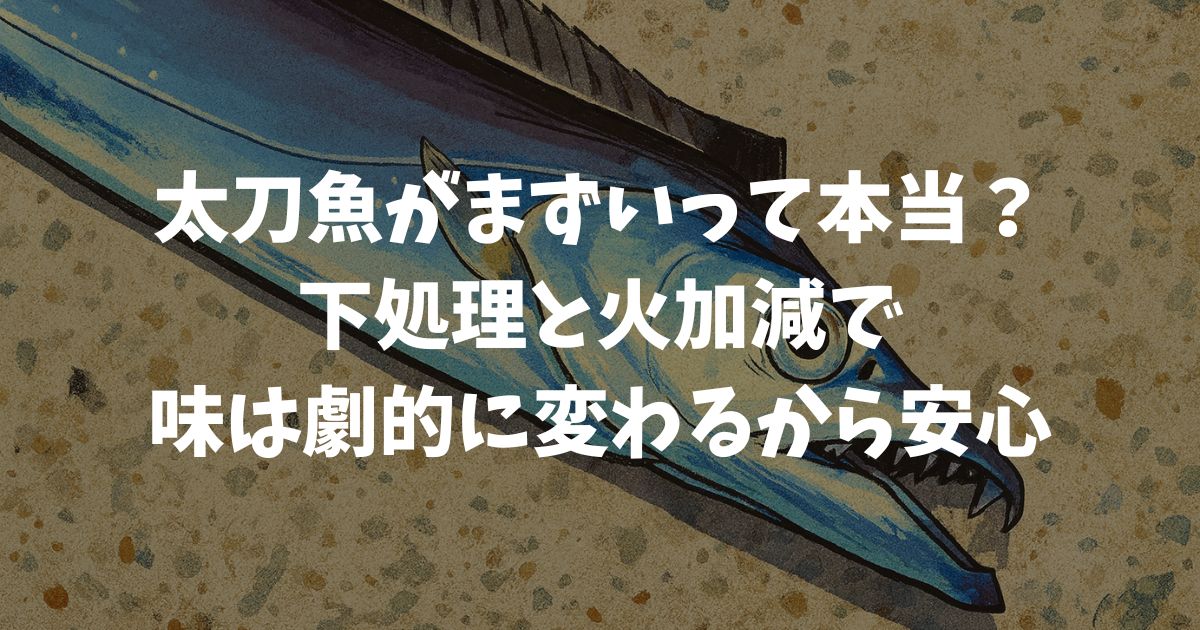 太刀魚がまずいと感じる本当の理由と劇的に美味しく仕上げる下処理と調理のポイント
