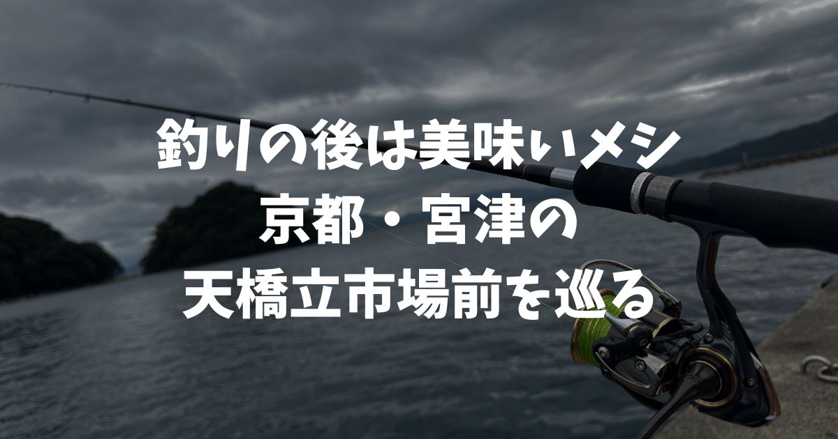 釣りの後は、美味いメシ!京都の釣り場を食べ歩くin天橋立市場前(京都・宮津)