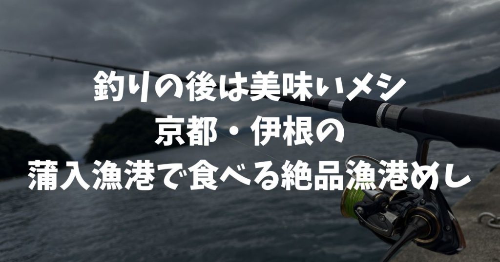釣りの後は美味いメシ！京都の釣り場を食べ歩くin蒲入漁港（京都・伊根）