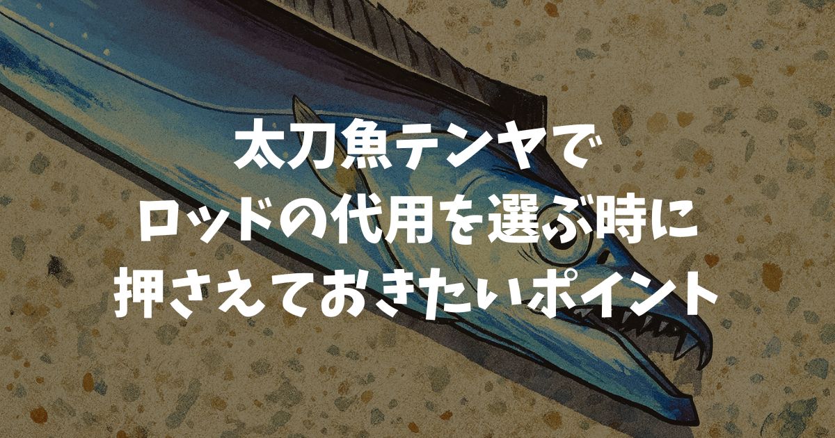 太刀魚テンヤに最適なロッドの代用はこれ！船とショア別のおすすめ手持ちタックル候補と判断基準