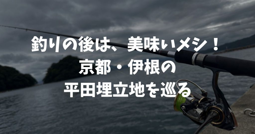 釣りの後は、美味いメシ！京都の釣り場を食べ歩くin平田埋立地（京都・伊根）